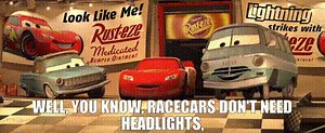 Well, you know, racecars don't need headlights,