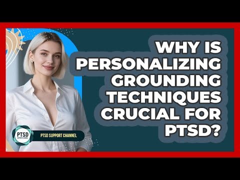 Why Is Personalizing Grounding Techniques Crucial For PTSD? - PTSD Support Channel