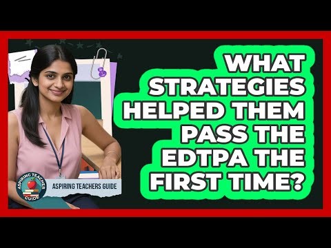 What Strategies Helped Them Pass The EdTPA The First Time? - Aspiring Teacher Guide