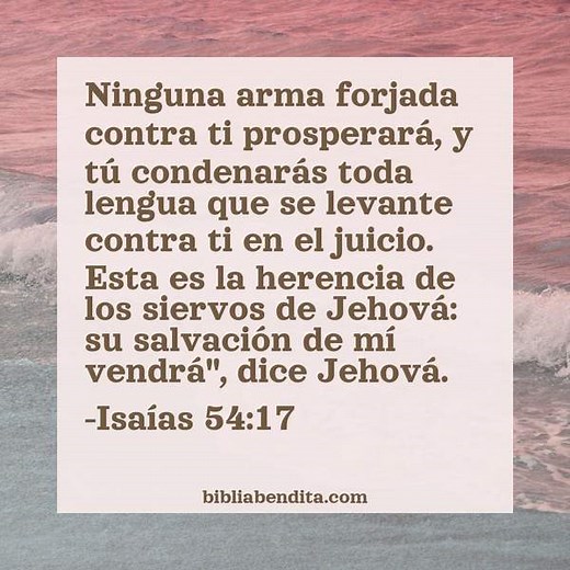 Explicación Isaías 54:17. 'Ninguna arma forjada contra ti prosperará, y tú condenarás toda lengua que selevante contra ti en el juicio. Esta es la herencia de los siervosde Jehová: su salvación de mí vendrá", dice Jehová.' - BibliaBendita