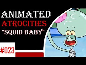 Animated Atrocities 023 || "Squid Baby" [Spongebob]