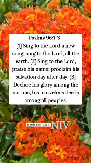 Psalms 96:1-3 [1] Sing to the Lord a new song; sing to the Lord, all the earth. [2] Sing to the Lord, praise his name; proclaim his salvation day after day. [3] Declare his glory among the nations, his marvelous deeds among all peoples. English Bible - Gospel | English Bible - Gospel