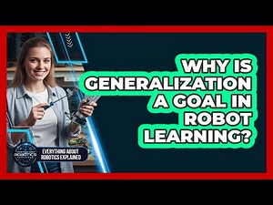 Why Is Generalization A Goal In Robot Learning?