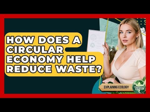How Does A Circular Economy Help Reduce Waste? - Explaining Ecology