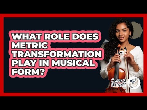 What Role Does Metric Transformation Play In Musical Form?