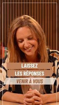 LAISSEZ LES RÉPONSES VENIR À VOUS