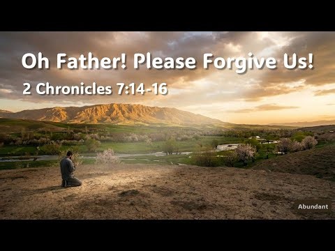 Oh Father! Please Forgive Us! Bible Based Worship, God's Love Series, 2 Chronicles 7:14-16