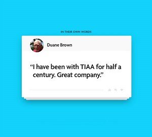 We’re honored to help customers like Duane through every stage of their financial journey. | TIAA