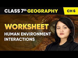 Human Environment Interactions - Worksheet | Class 7 Geography Chapter 6 | CBSE 2024-25
