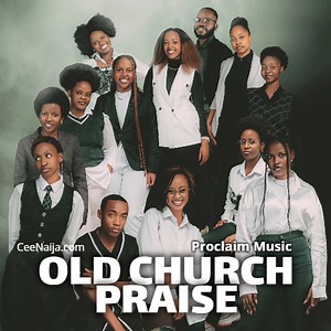DOWNLOAD SONG: Proclaim Music - Old Church Praise (Mp3 & Lyrics) | CeeNaija