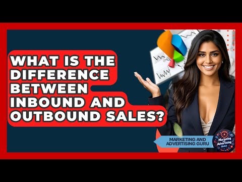 What Is The Difference Between Inbound And Outbound Sales? - Marketing and Advertising Guru