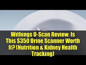 Withings U-Scan Review: Is This $350 Urine Scanner Worth It? (Nutrition & Kidney Health Tracking)