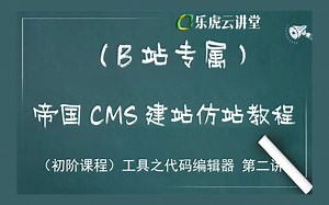 乐虎云讲堂 帝国cms零基础建站仿站教程初阶课程工具之代码编辑器第二讲
