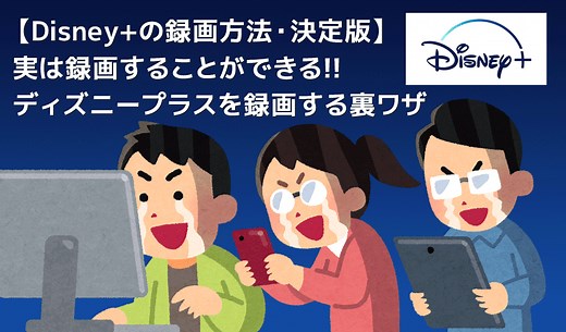 【決定版・ディズニープラス録画方法】Disney の動画を一括録画して永久保存する方法｜期間限定配信＆プレミアアクセス動画も録画できる！