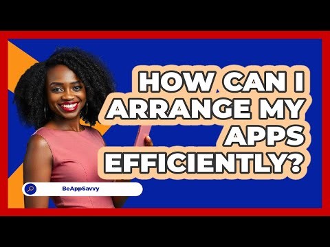 How Can I Arrange My Apps Efficiently?