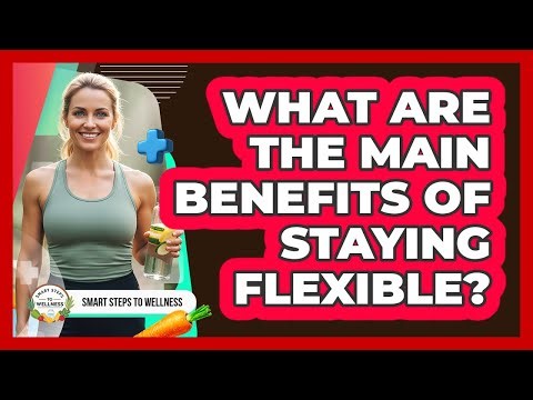 What Are The Main Benefits Of Staying Flexible?