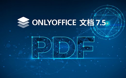 ONLYOFFICE 文档最新版7.5来啦！新增PDF编辑器、屏幕朗读器等35个新功能