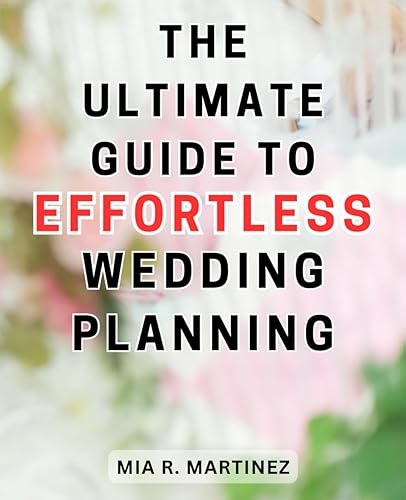 The Ultimate Guide to Effortless Wedding Planning: Your Step-by-Step Handbook to Stress-Free Wedding Preparation: Expert