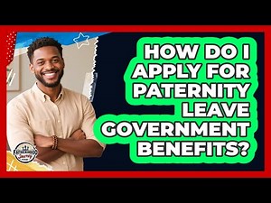 How Do I Apply For Paternity Leave Government Benefits? - Fatherhood Journey Network