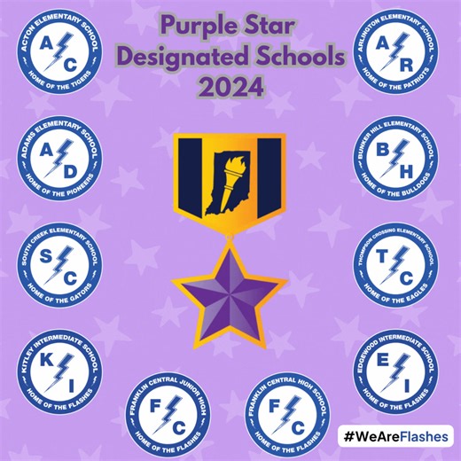 Exciting News! The Indiana Department of Education (IDOE) has awarded Purple Star Designation School status to six of our seven elementary schools, both intermediate schools, Franklin Central Junior High and Franklin Central High School! This prestigious honor recognizes our Flashes Community schools' significant commitment and dedication to supporting the military, veterans, and their families. We are incredibly grateful to our military community! As a new school, New Bethel Elementary will be 