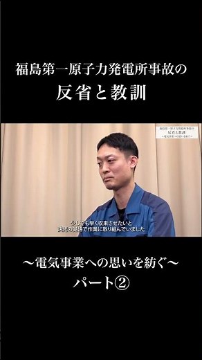 福島第一原子力発電所事故の反省と教訓～電気事業への思いを紡ぐ ショートVer～パート②