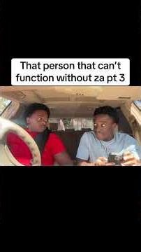 That person that can’t function without za pt 3