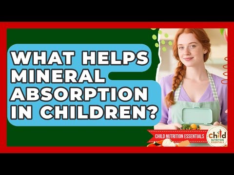 What Helps Mineral Absorption In Children? - Child Nutrition Essentials