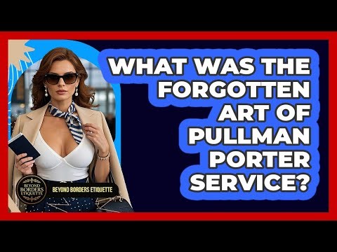 What Was The Forgotten Art Of Pullman Porter Service? - Beyond Borders Etiquette