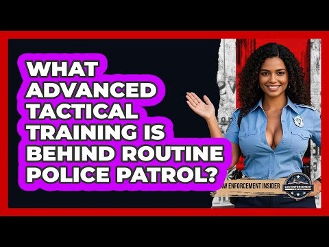 What Advanced Tactical Training Is Behind Routine Police Patrol? - Law Enforcement Insider