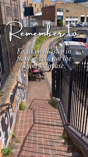 Focus on the step right in front of you, not the entire staircase....