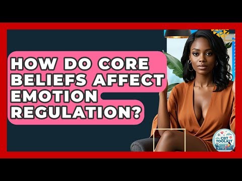 How Do Core Beliefs Affect Emotion Regulation? - CBT Toolkit