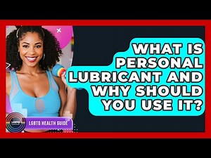What Is Personal Lubricant And Why Should You Use It? - LGBTQ Health Guide