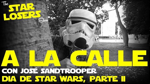 STAR LOSERS - "A la calle" con José Sandtrooper - Dia de Star Wars 2019 Parte 2