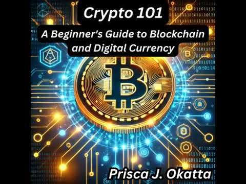 Crypto 101: A Beginner's Guide to Blockchain and Digital Currency - Prisca J. Okatta