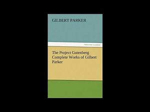 The Project Gutenberg Complete Works of Gilbert Parker - Full Audiobook
