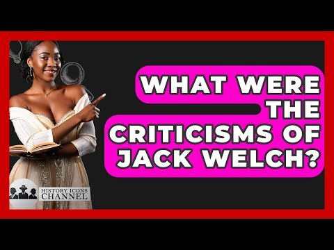 What Were The Criticisms Of Jack Welch? - History Icons Channel