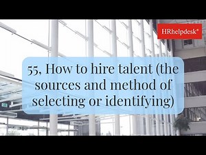 55, How to hire talent (the sources and method of selecting or identifying)