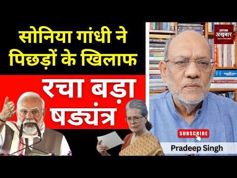 सोनिया गांधी ने पिछड़ों के खिलाफ रचा बड़ा षड्यंत्र #EP3047 #apkaakhbar #pradeepsinghanalysis