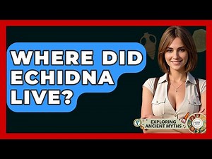 Where Did Echidna Live? - Exploring Ancient Myths