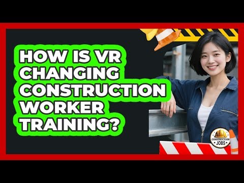 How Is VR Changing Construction Worker Training? - Construction Jobs