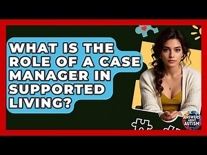 What Is The Role Of A Case Manager In Supported Living? - Answers About Autism
