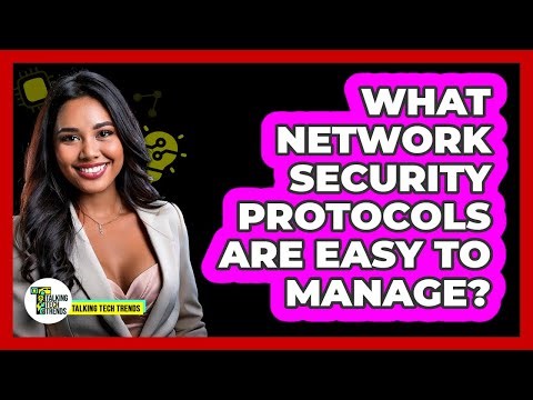 What Network Security Protocols Are Easy To Manage? - Talking Tech Trends