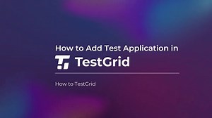 How to Add Test Applications to TestGrid Test Application using TestGrid Automation Testing