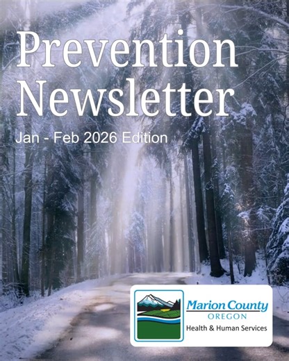 The January and February 2026 Edition of the Marion County Prevention Newsletter is now available! In this newsletter, you will find: ✅ Trainings and opportunities for youth, parents, health professionals ✅ Information on our new Behavioral Health Crisis Center ✅ News on tobacco, alcohol, problem gambling, and mental health ✅ Winter health and safety tips ✅ Get to know our Prevention Team! Stay in the know and subscribe today! Head to co.marion.or.us/HLT/PH/PS/Pages/Newsletter.aspx | Marion Coun