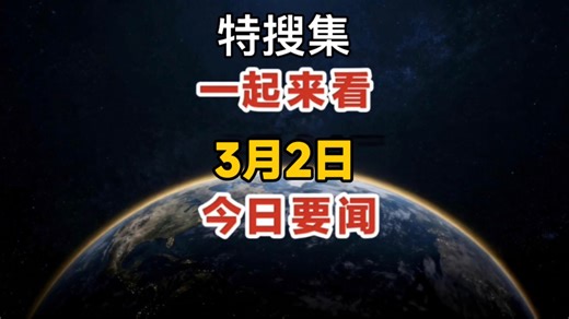 3月2日特搜集今日新闻摘要，一起来看再忙也要看完 #新闻早报 #今日要闻 #今日头条 #每日热点 #特搜集
