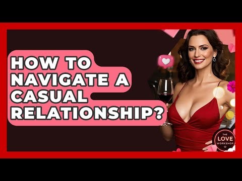 How To Navigate A Casual Relationship? - The Love Workshop