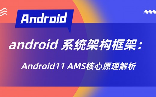 android 系统架构框架：Android11 AMS核心原理解析