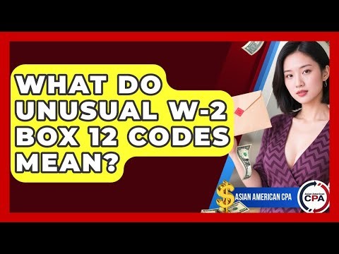 What Do Unusual W-2 Box 12 Codes Mean? - Asian American CPA