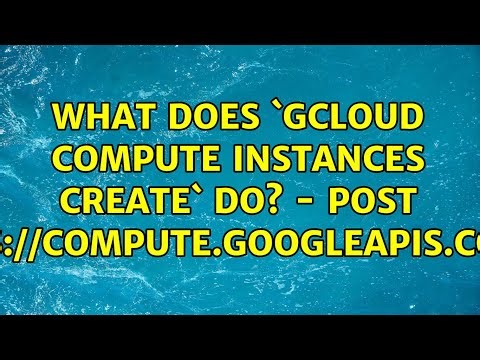 What does `gcloud compute instances create` do? - POST compute.googleapis.com...?