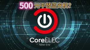 500元平替蓝光机？CoreELEC盒子近三个月深度使用体验